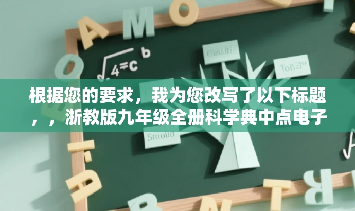 根据您的要求，我为您改写了以下标题，，浙教版九年级全册科学典中点电子书免费下载，突出了核心价值，强调了专为九年级学生准备的浙教版科学教材，同时提到了典中点这一核心资源，并使用免费下载的关键词吸引目标人群的注意力。