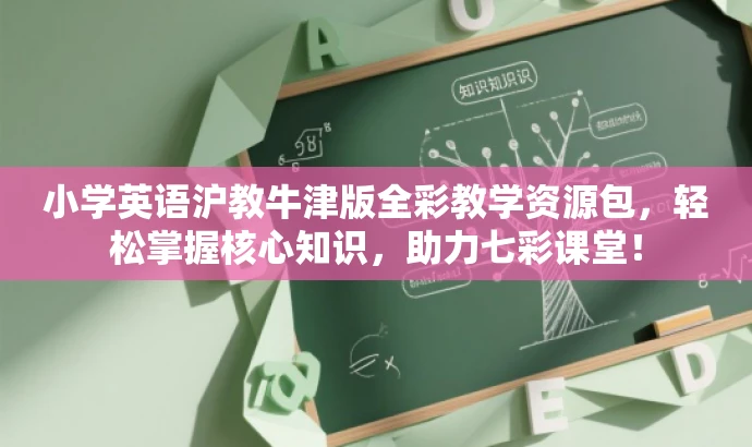 小学英语沪教牛津版全彩教学资源包,轻松掌握核心知识,助力七彩课堂! 小学英语沪教牛津版全彩教学资源包,轻松掌握核心知识,助力七彩课堂!