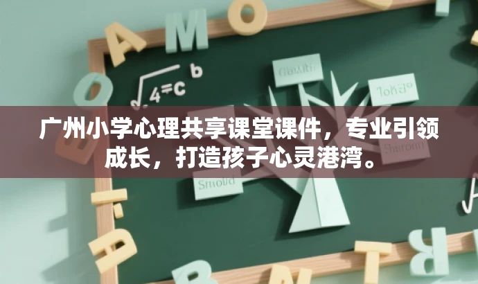 广州小学心理共享课堂课件,专业引领成长,打造孩子心灵港湾。 广州小学心理共享课堂课件,专业引领成长,打造孩子心灵港湾。