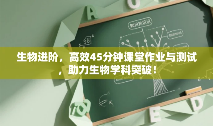 生物进阶,高效45分钟课堂作业与测试,助力生物学科突破! 生物进阶,高效45分钟课堂作业与测试,助力生物学科突破!