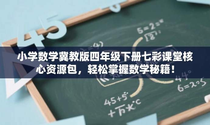 小学数学冀教版四年级下册七彩课堂核心资源包,轻松掌握数学秘籍! 小学数学冀教版四年级下册七彩课堂核心资源包,轻松掌握数学秘籍!