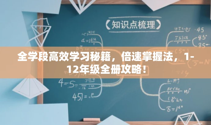 全学段高效学习秘籍,倍速掌握法,1-12年级全册攻略! 全学段高效学习秘籍,倍速掌握法,1-12年级全册攻略!