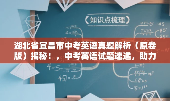湖北省宜昌市中考英语真题解析(原卷版)揭秘!,中考英语试题速递,助力备考冲刺! 湖北省宜昌市中考英语真题解析(原卷版)揭秘!,中考英语试题速递,助力备考冲刺!