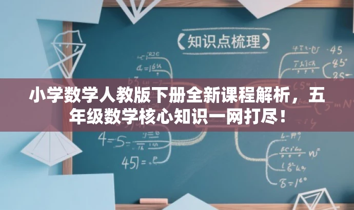 小学数学人教版下册全新课程解析,五年级数学核心知识一网打尽! 小学数学人教版下册全新课程解析,五年级数学核心知识一网打尽!