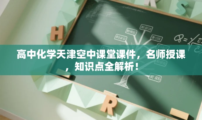 高中化学天津空中课堂课件,名师授课,知识点全解析! 高中化学天津空中课堂课件,名师授课,知识点全解析!