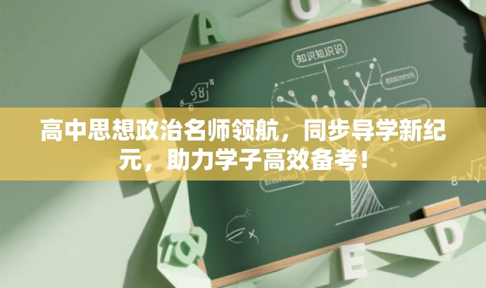 高中思想政治名师领航，同步导学新纪元，助力学子高效备考！