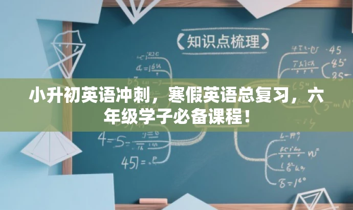 小升初英语冲刺,寒假英语总复习,六年级学子必备课程! 小升初英语冲刺,寒假英语总复习,六年级学子必备课程!
