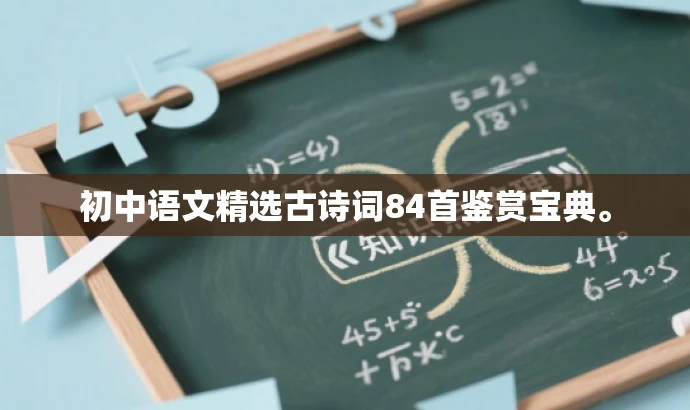 初中语文精选古诗词84首鉴赏宝典。 初中语文精选古诗词84首鉴赏宝典。