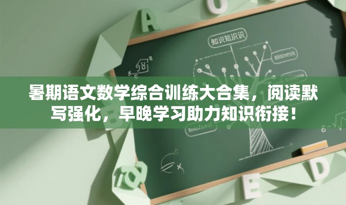 暑期语文数学综合训练大合集,阅读默写强化,早晚学习助力知识衔接! 暑期语文数学综合训练大合集,阅读默写强化,早晚学习助力知识衔接!