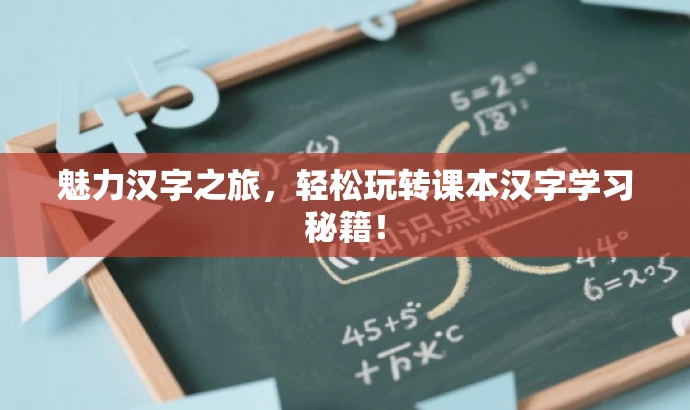 魅力汉字之旅,轻松玩转课本汉字学习秘籍! 魅力汉字之旅,轻松玩转课本汉字学习秘籍!