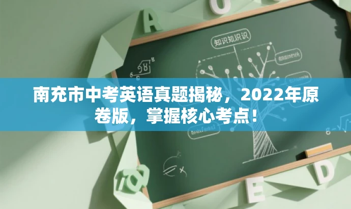 南充市中考英语真题揭秘,2022年原卷版,掌握核心考点! 南充市中考英语真题揭秘,2022年原卷版,掌握核心考点!