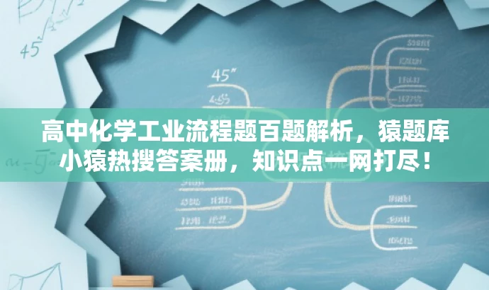 高中化学工业流程题百题解析,猿题库小猿热搜答案册,知识点一网打尽! 高中化学工业流程题百题解析,猿题库小猿热搜答案册,知识点一网打尽!