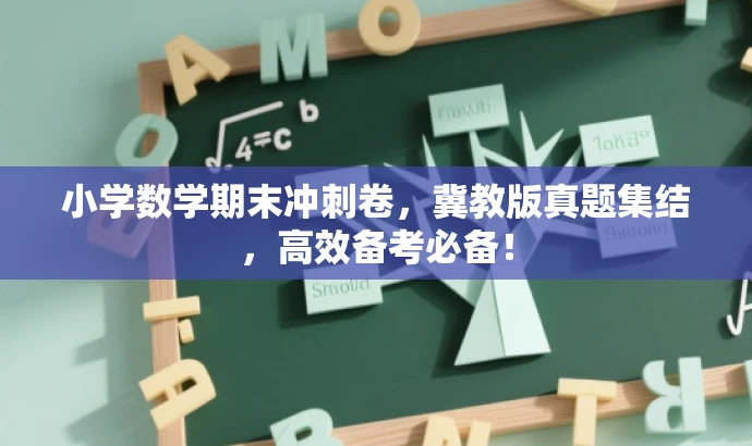 小学数学期末冲刺卷,冀教版真题集结,高效备考必备! 小学数学期末冲刺卷,冀教版真题集结,高效备考必备!