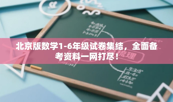 北京版数学1-6年级试卷集结,全面备考资料一网打尽! 北京版数学1-6年级试卷集结,全面备考资料一网打尽!