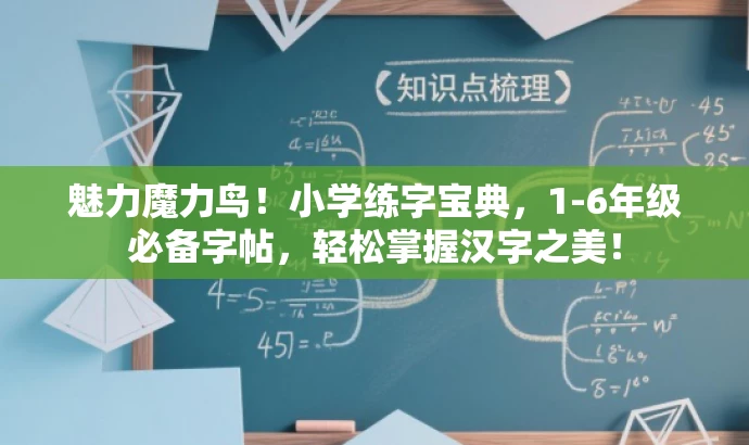 魅力魔力鸟！小学练字宝典，1-6年级必备字帖，轻松掌握汉字之美！