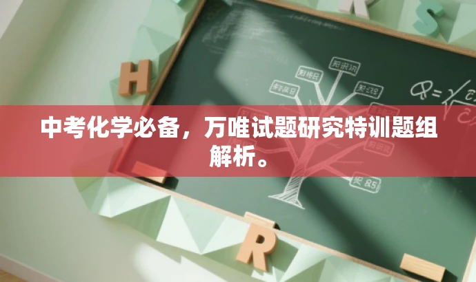 中考化学必备,万唯试题研究特训题组解析。 中考化学必备,万唯试题研究特训题组解析。