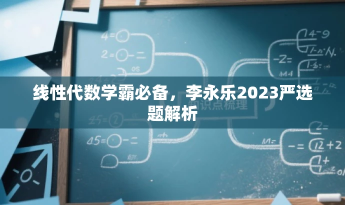 线性代数学霸必备,李永乐2023严选题解析 线性代数学霸必备,李永乐2023严选题解析
