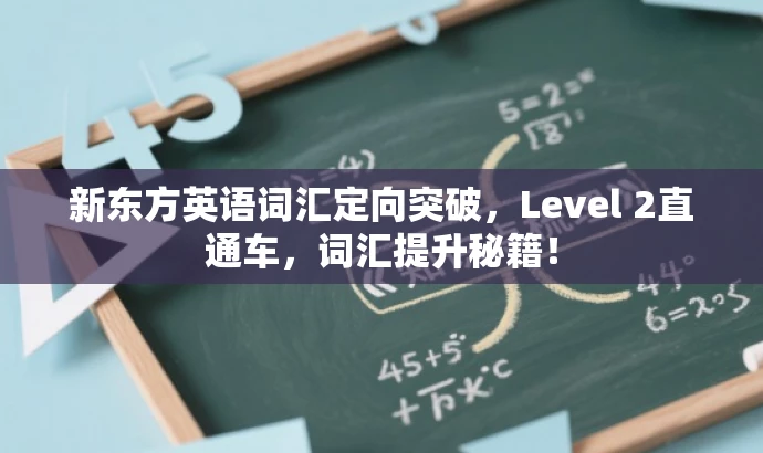 新东方英语词汇定向突破,Level 2直通车,词汇提升秘籍! 新东方英语词汇定向突破,Level 2直通车,词汇提升秘籍!