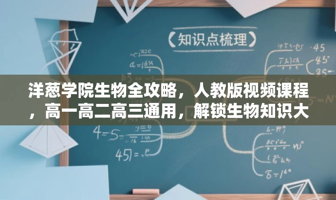 洋葱学院生物全攻略,人教版视频课程,高一高二高三通用,解锁生物知识大门! 洋葱学院生物全攻略,人教版视频课程,高一高二高三通用,解锁生物知识大门!