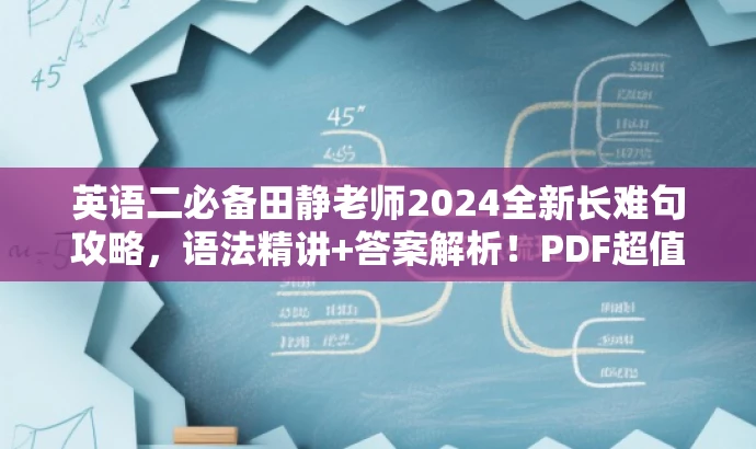 英语二必备田静老师2024全新长难句攻略,语法精讲+答案解析!PDF超值指南! 英语二必备田静老师2024全新长难句攻略,语法精讲+答案解析!PDF超值指南!