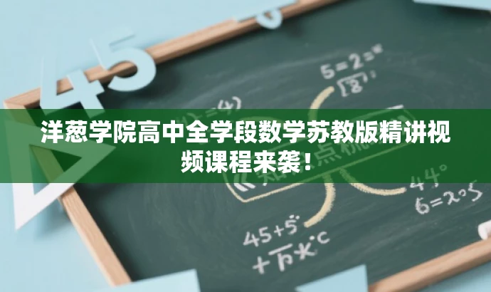 洋葱学院高中全学段数学苏教版精讲视频课程来袭! 洋葱学院高中全学段数学苏教版精讲视频课程来袭!