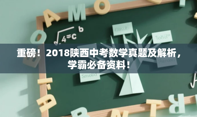 重磅!2018陕西中考数学真题及解析,学霸必备资料! 重磅!2018陕西中考数学真题及解析,学霸必备资料!