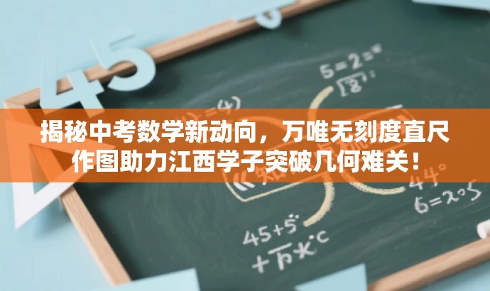 揭秘中考数学新动向,万唯无刻度直尺作图助力江西学子突破几何难关! 揭秘中考数学新动向,万唯无刻度直尺作图助力江西学子突破几何难关!
