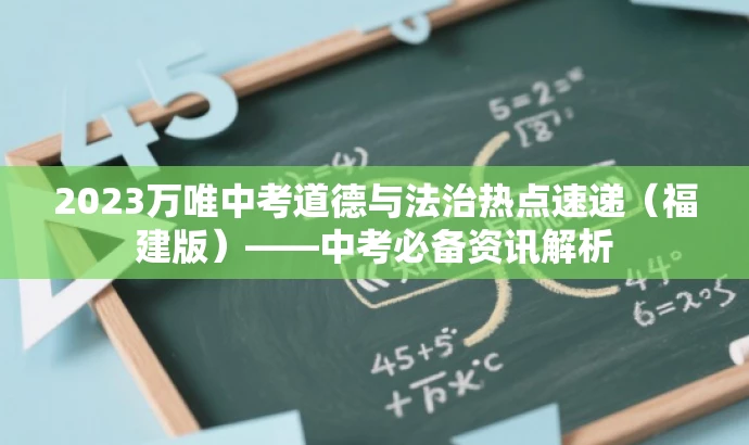 2023万唯中考道德与法治热点速递（福建版）——中考必备资讯解析