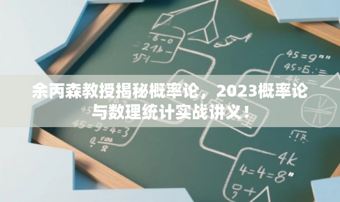 余丙森教授揭秘概率论，2023概率论与数理统计实战讲义！