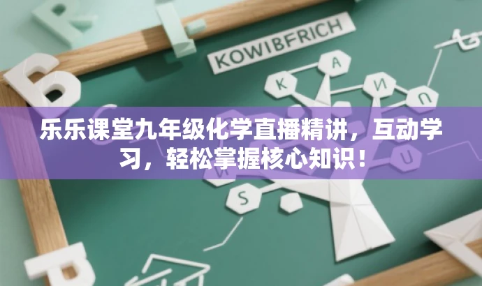 乐乐课堂九年级化学直播精讲,互动学习,轻松掌握核心知识! 乐乐课堂九年级化学直播精讲,互动学习,轻松掌握核心知识!