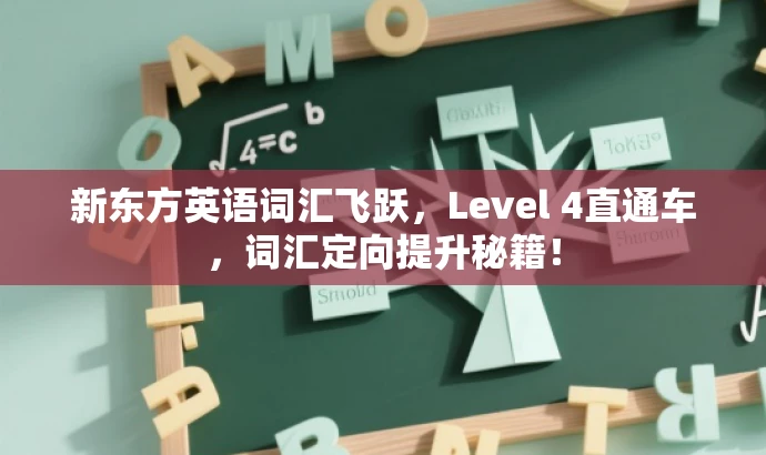 新东方英语词汇飞跃,Level 4直通车,词汇定向提升秘籍! 新东方英语词汇飞跃,Level 4直通车,词汇定向提升秘籍!