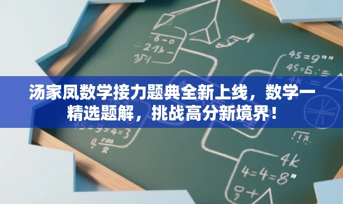 汤家凤数学接力题典全新上线,数学一精选题解,挑战高分新境界! 汤家凤数学接力题典全新上线,数学一精选题解,挑战高分新境界!