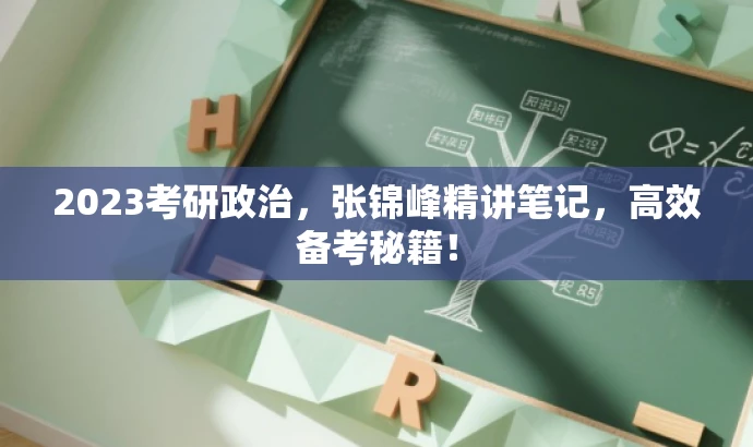 2023考研政治,张锦峰精讲笔记,高效备考秘籍! 2023考研政治,张锦峰精讲笔记,高效备考秘籍!
