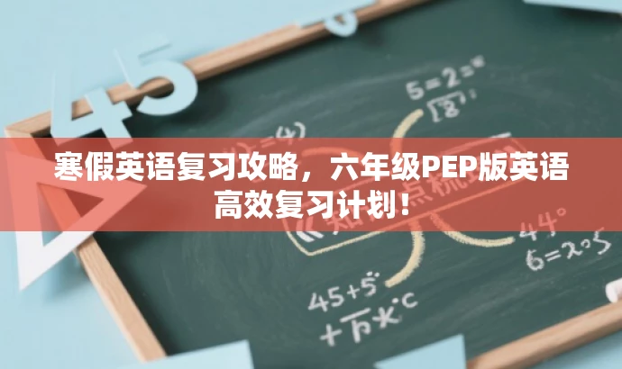 寒假英语复习攻略,六年级PEP版英语高效复习计划! 寒假英语复习攻略,六年级PEP版英语高效复习计划!