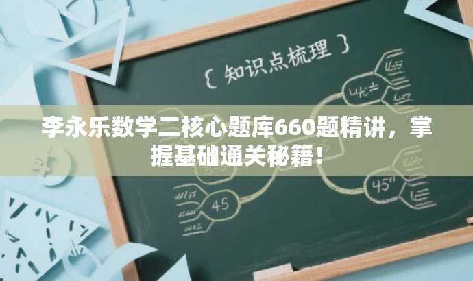 李永乐数学二核心题库660题精讲,掌握基础通关秘籍! 李永乐数学二核心题库660题精讲,掌握基础通关秘籍!