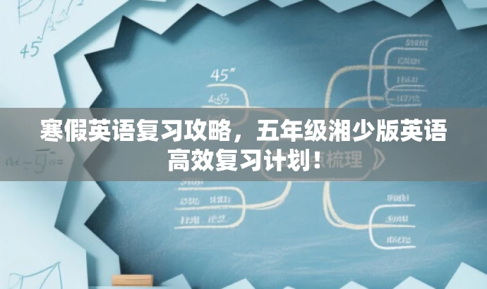 寒假英语复习攻略,五年级湘少版英语高效复习计划! 寒假英语复习攻略,五年级湘少版英语高效复习计划!