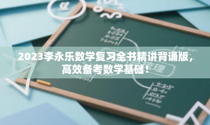 2023李永乐数学复习全书精讲背诵版,高效备考数学基础! 2023李永乐数学复习全书精讲背诵版,高效备考数学基础!