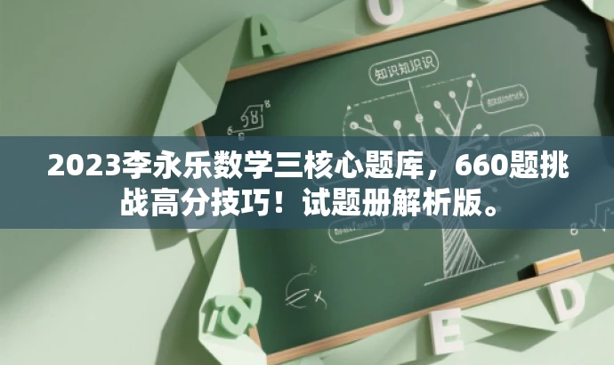 2023李永乐数学三核心题库,660题挑战高分技巧!试题册解析版。 2023李永乐数学三核心题库,660题挑战高分技巧!试题册解析版。
