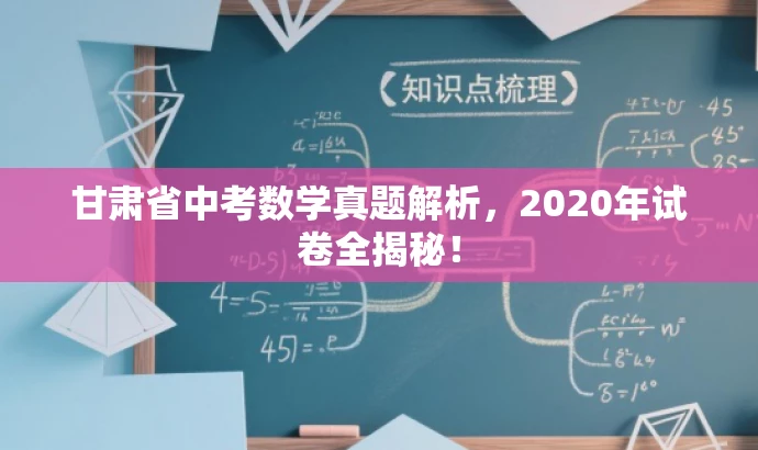甘肃省中考数学真题解析,2020年试卷全揭秘! 甘肃省中考数学真题解析,2020年试卷全揭秘!