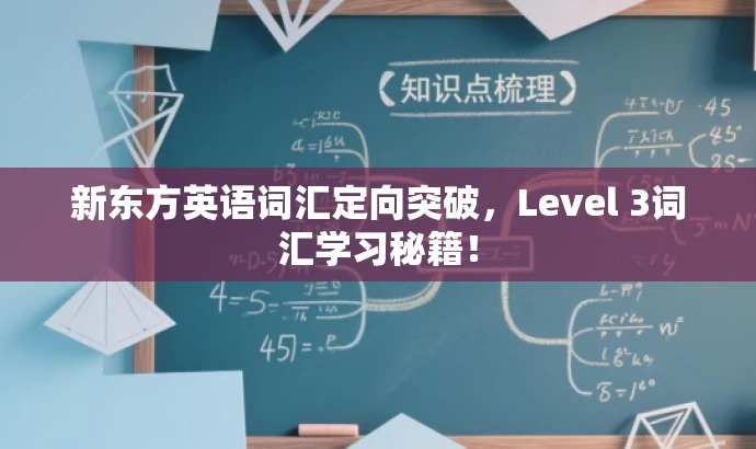 新东方英语词汇定向突破,Level 3词汇学习秘籍! 新东方英语词汇定向突破,Level 3词汇学习秘籍!