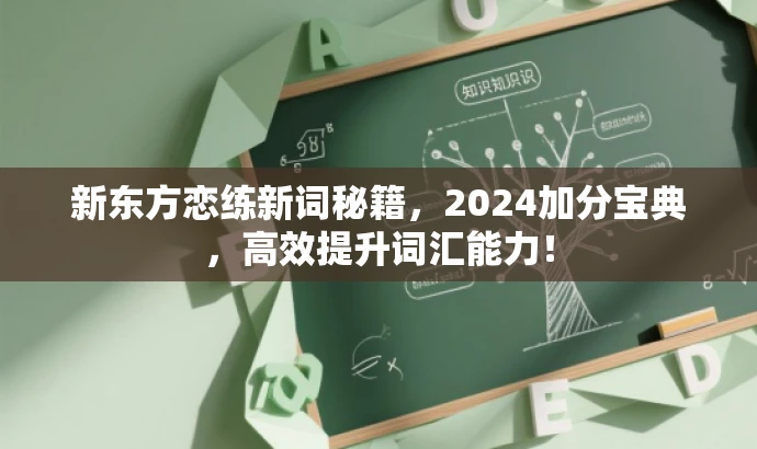 新东方恋练新词秘籍，2024加分宝典，高效提升词汇能力！