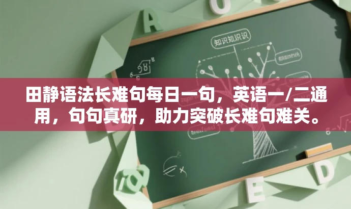 田静语法长难句每日一句,英语一/二通用,句句真研,助力突破长难句难关。 田静语法长难句每日一句,英语一/二通用,句句真研,助力突破长难句难关。