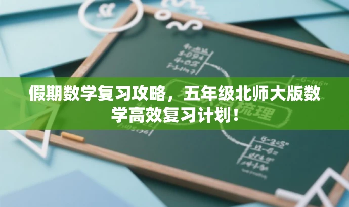 假期数学复习攻略,五年级北师大版数学高效复习计划! 假期数学复习攻略,五年级北师大版数学高效复习计划!