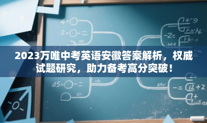 2023万唯中考英语安徽答案解析,权威试题研究,助力备考高分突破! 2023万唯中考英语安徽答案解析,权威试题研究,助力备考高分突破!
