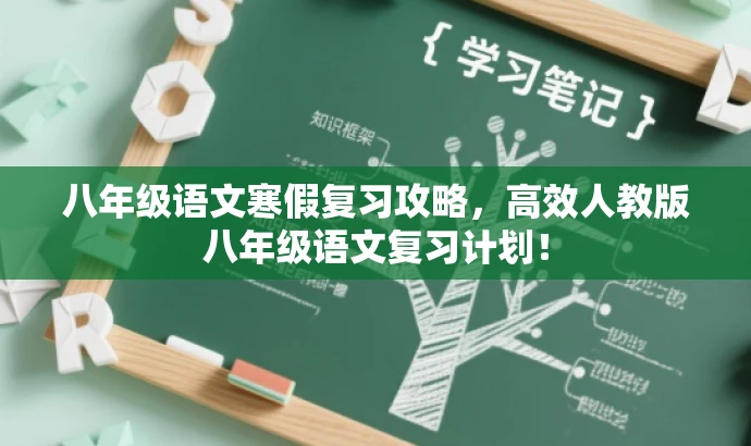 八年级语文寒假复习攻略,高效人教版八年级语文复习计划! 八年级语文寒假复习攻略,高效人教版八年级语文复习计划!