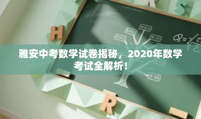 雅安中考数学试卷揭秘,2020年数学考试全解析! 雅安中考数学试卷揭秘,2020年数学考试全解析!