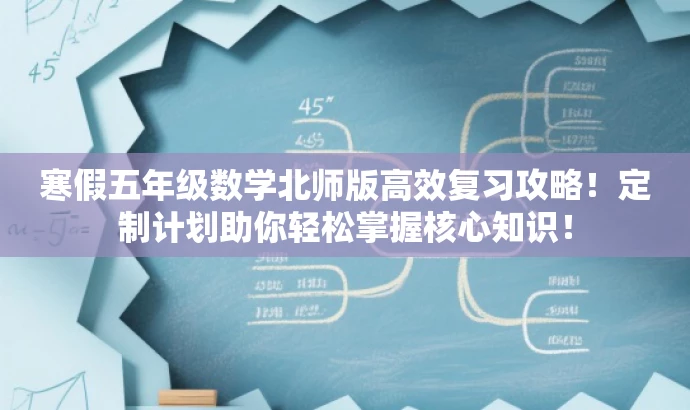 寒假五年级数学北师版高效复习攻略!定制计划助你轻松掌握核心知识! 寒假五年级数学北师版高效复习攻略!定制计划助你轻松掌握核心知识!