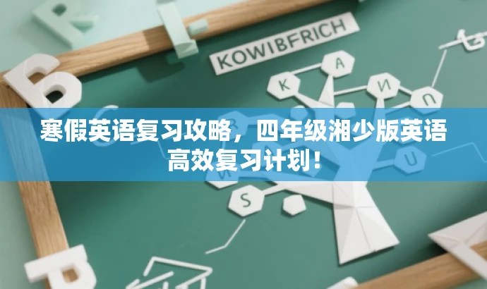 寒假英语复习攻略,四年级湘少版英语高效复习计划! 寒假英语复习攻略,四年级湘少版英语高效复习计划!