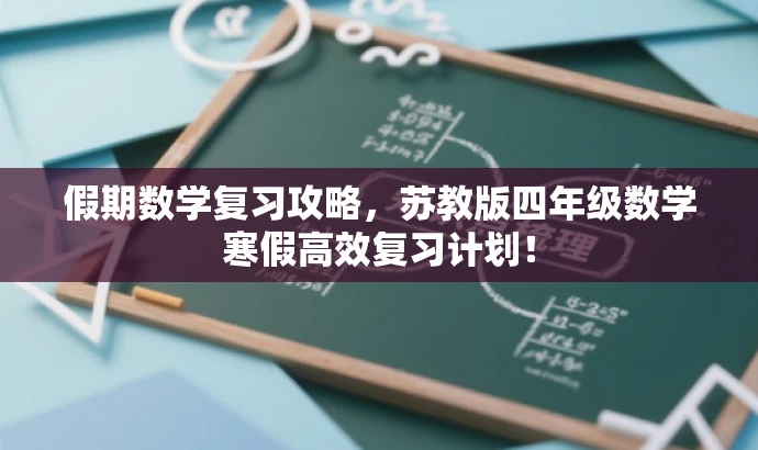 假期数学复习攻略,苏教版四年级数学寒假高效复习计划! 假期数学复习攻略,苏教版四年级数学寒假高效复习计划!
