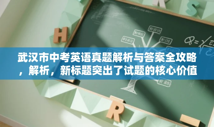 武汉市中考英语真题解析与答案全攻略，解析，新标题突出了试题的核心价值，同时吸引学生和家长等目标人群的注意力，语言简洁有力。